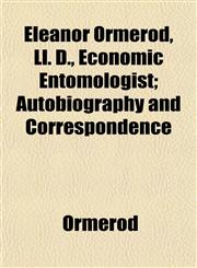 Eleanor Ormerod, Ll. D., Economic Entomologist; Autobiography and Correspondence,1152521373,9781152521377