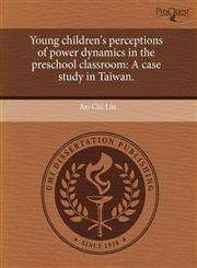 Young children's perceptions of power dynamics in the preschool classroom A case study in Taiwan.,1243697326,9781243697325