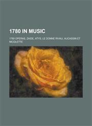 1780 in Music 1780 Operas, Zaide, Atys, Le Donne Rivali, Aucassin Et Nicolette,1158673868,9781158673865