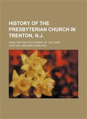History of the Presbyterian Church in Trenton, N.J.; from the first settlement of the town,115044858X,9781150448584