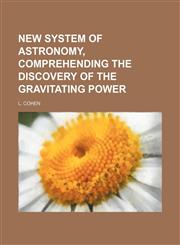 New System of Astronomy, Comprehending the Discovery of the Gravitating Power,1150016604,9781150016608