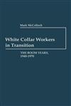 White Collar Workers in Transition The Boom Years, 1940-1970,0313237859,9780313237850