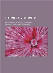 Darnley; Or, the Field of the Cloth of Gold Volume 2,1236500253,9781236500250