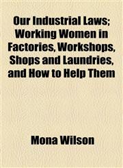 Our Industrial Laws; Working Women in Factories, Workshops, Shops and Laundries, and How to Help Them,1154458164,9781154458169
