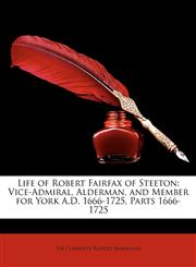 Life of Robert Fairfax of Steeton Vice-Admiral, Alderman, and Member for York A.D. 1666-1725, Parts 1666-1725,1148823069,9781148823065