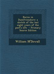 Burns in Dumfriesshire A Sketch of the Last Eight Years of the Poet's Life - Primary Source Edition,1294408267,9781294408260