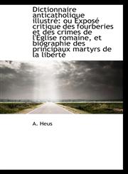 Dictionnaire anticatholique illustré ou Exposé critique des fourberies et des crimes de l'Eglise ro,1110194005,9781110194001