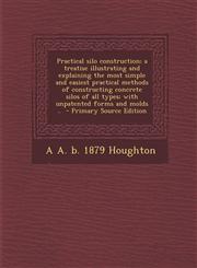 Practical silo construction; a treatise illustrating and explaining the most simple and easiest practical methods of constructing concrete silos of all types; with unpatented forms and molds ..  - Primary Source Edition,1293406767,9781293406762