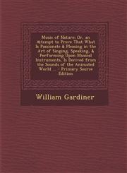 Music of Nature; Or, an Attempt to Prove That What Is Passionate & Pleasing in the Art of Singing, Speaking, & Performing Upon Musical Instruments, Is,1295393174,9781295393176