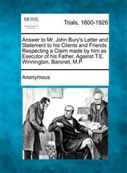 Answer to Mr. John Bury's Letter and Statement to His Clients and Friends Respecting a Claim Made by Him as Executor of His Father, Against T.E. Winni,1275100872,9781275100879