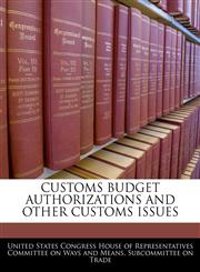CUSTOMS BUDGET AUTHORIZATIONS AND OTHER CUSTOMS ISSUES,1240512740,9781240512744