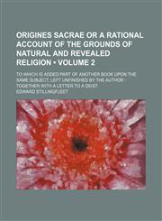 Origines Sacrae or a Rational Account of the Grounds of Natural and Revealed Religion (Volume 2); To Which Is Added Part of Another Book Upon the Same,1235720373,9781235720376