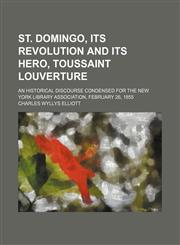 St. Domingo, its revolution and its hero, Toussaint Louverture; An historical discourse condensed for the New York Library Association, February 26, 1855,1151645001,9781151645005