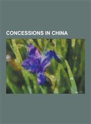 Concessions in China Concessions in Tianjin, Guangzhouwan, Kiautschou Bay Concession, Kwantung Leased Territory, List of Former Foreign Enc,1230517022,9781230517025
