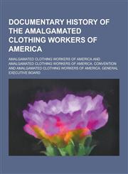 Documentary History of the Amalgamated Clothing Workers of America,1230285598,9781230285597