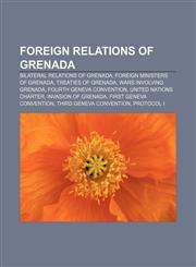Foreign relations of Grenada Bilateral relations of Grenada, Foreign Ministers of Grenada, Treaties of Grenada, Wars involving Grenada,1157513131,9781157513131