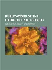 Publications of the Catholic Truth Society Volume 36,1458958949,9781458958945