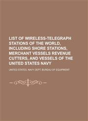 List of Wireless-Telegraph Stations of the World, Including Shore Stations, Merchant Vessels Revenue Cutters, and Vessels of the United States Navy,1234384396,9781234384395