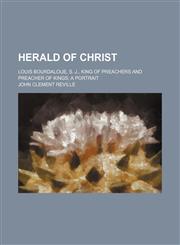 Herald of Christ; Louis Bourdaloue, S. J., King of Preachers and Preacher of Kings a Portrait,1151491004,9781151491008