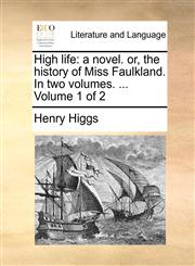 High life a novel. or, the history of Miss Faulkland. In two volumes. ...  Volume 1 of 2,1170101208,9781170101209