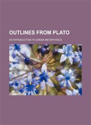 Outlines from Plato; an introduction to Greek metaphysics,1235922103,9781235922107