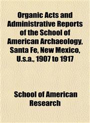 Organic Acts and Administrative Reports of the School of American Archaeology, Santa Fé, New Mexico, U.s.a., 1907 to 1917,1152558676,9781152558670