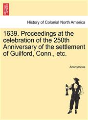1639. Proceedings at the celebration of the 250th Anniversary of the settlement of Guilford, Conn., etc.,1241318271,9781241318277