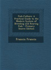 Fish-Culture A Practical Guide to the Modern System of Breeding and Rearing Fish - Primary Source Edition,1287430058,9781287430056
