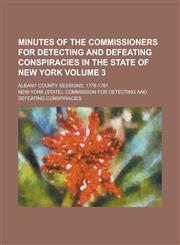 Minutes of the Commissioners for Detecting and Defeating Conspiracies in the State of New York; Albany County Sessions, 1778-1781 Volume 3,1234037076,9781234037079