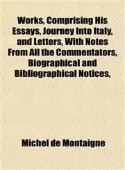 Works, Comprising His Essays, Journey Into Italy, and Letters, With Notes From All the Commentators, Biographical and Bibliographical Notices,,1152126644,9781152126640