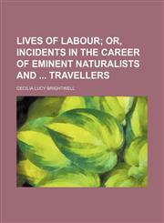 Lives of labour;  or, Incidents in the career of eminent naturalists and  travellers,1150456949,9781150456947
