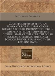 Culpepper revived being an almanack for the year of our Blessed Saviours incarnation 1685 ... wherein is briefly shewed the general state of the year, the solar ingresses, eclipses, full sea at London Bridge, terms and their returns (1685),1171285973,9781171285977