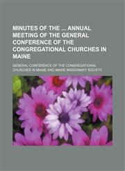 Minutes of the  annual meeting of the General Conference of the Congregational Churches in Maine,1130165418,9781130165418