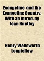 Evangeline, and the Evangeline Country. With an Introd. by Joan Huntley,1152535951,9781152535954