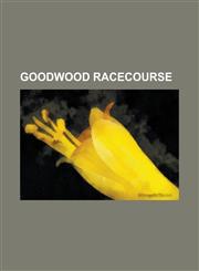 Goodwood Racecourse Goodwood Cup, Nassau Stakes, Sussex Stakes, Molecomb Stakes, Richmond Stakes, King George Stakes, Celebration Mile,1155626834,9781155626833