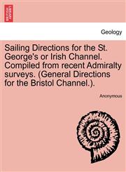 Sailing Directions for the St. George's or Irish Channel. Compiled from recent Admiralty surveys. (General Directions for the Bristol Channel.).,1241119902,9781241119904