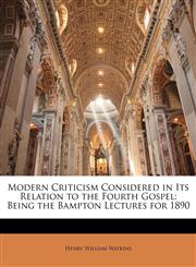 Modern Criticism Considered in Its Relation to the Fourth Gospel Being the Bampton Lectures for 1890,1147082847,9781147082845