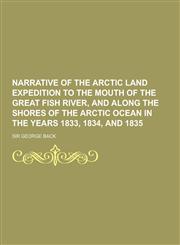 Narrative of the Arctic Land Expedition to the Mouth of the Great Fish River, and Along the Shores of the Arctic Ocean in the Years 1833, 1834, and 18,1230857745,9781230857749