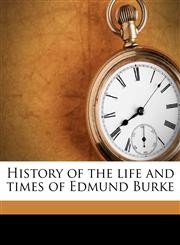 History of the life and times of Edmund Burke Volume 1,1143801148,9781143801143