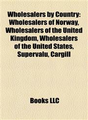 Wholesalers by Country Wholesalers of Norway, Wholesalers of the United Kingdom, Wholesalers of the United States, Supervalu, Cargill,1158012217,9781158012213