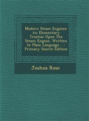 Modern Steam Engines An Elementary Treatise Upon The Steam Engine, Written In Plain Language... - Primary Source Edition,1293371319,9781293371312
