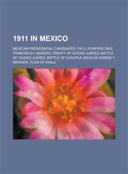 1911 in Mexico Treaty of Ciudad Juarez, Battle of Ciudad Juarez, Battle of Cuautla, Plan of Ayala,1156108357,9781156108352