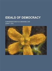 Ideals of Democracy; Conversations in a Smoking Car,115162487X,9781151624871