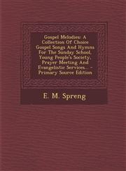 Gospel Melodies A Collection of Choice Gospel Songs and Hymns for the Sunday School, Young People's Society, Prayer Meeting and Evange,1294481061,9781294481065