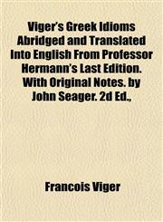 Viger's Greek Idioms Abridged and Translated Into English From Professor Hermann's Last Edition. With Original Notes. by John Seager. 2d Ed.,,1152103016,9781152103016