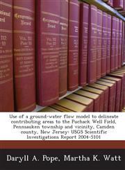 Use of a ground-water flow model to delineate contributing areas to the Puchack Well Field, Pennsauken township and vicinity, Camden county, New Jersey USGS Scientific Investigations Report 2004-5101,1243676159,9781243676153