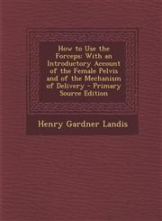 How to Use the Forceps With an Introductory Account of the Female Pelvis and of the Mechanism of Delivery - Primary Source Edition,1294285939,9781294285939