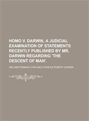 Homo v. Darwin, a judicial examination of statements recently published by mr. Darwin regarding 'The descent of man',1236809017,9781236809018