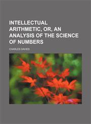 Intellectual Arithmetic, Or, an Analysis of the Science of Numbers,1151117560,9781151117564