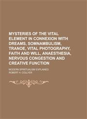 Mysteries of the Vital Element in Connexion with Dreams, Somnambulism, Tranoe, Vital Photography, Faith and Will, Anaesthesia, Nervous Congestion and Creative Function; Modern Spiritualism Explained,1234220385,9781234220389